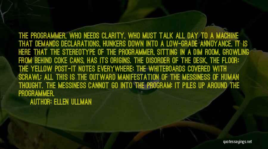 Ellen Ullman Quotes: The Programmer, Who Needs Clarity, Who Must Talk All Day To A Machine That Demands Declarations, Hunkers Down Into A