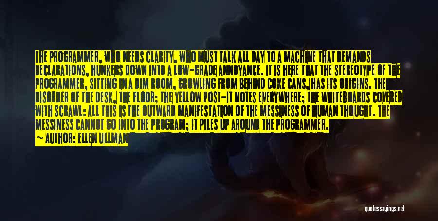 Ellen Ullman Quotes: The Programmer, Who Needs Clarity, Who Must Talk All Day To A Machine That Demands Declarations, Hunkers Down Into A