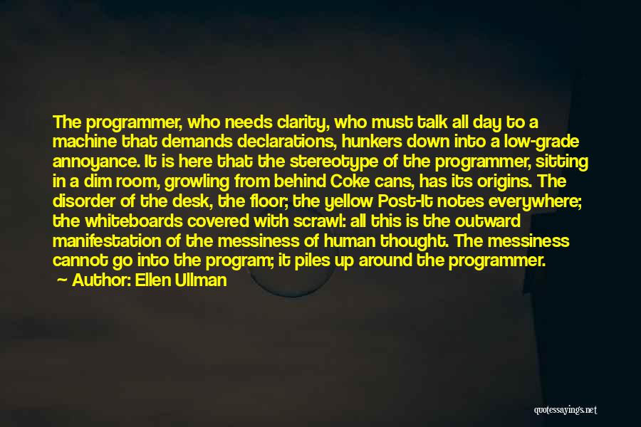 Ellen Ullman Quotes: The Programmer, Who Needs Clarity, Who Must Talk All Day To A Machine That Demands Declarations, Hunkers Down Into A