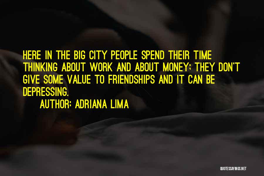 Adriana Lima Quotes: Here In The Big City People Spend Their Time Thinking About Work And About Money; They Don't Give Some Value