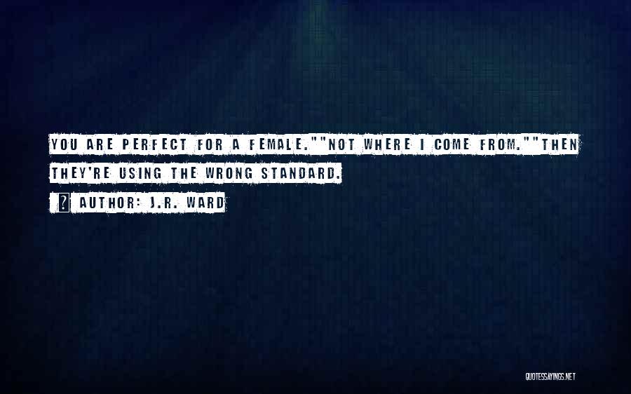 J.R. Ward Quotes: You Are Perfect For A Female.not Where I Come From.then They're Using The Wrong Standard.