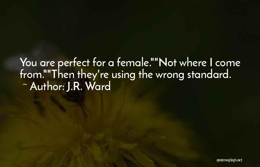 J.R. Ward Quotes: You Are Perfect For A Female.not Where I Come From.then They're Using The Wrong Standard.