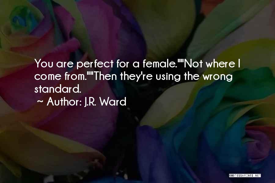 J.R. Ward Quotes: You Are Perfect For A Female.not Where I Come From.then They're Using The Wrong Standard.