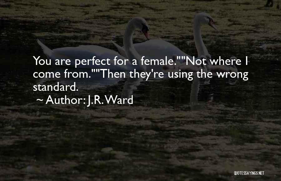 J.R. Ward Quotes: You Are Perfect For A Female.not Where I Come From.then They're Using The Wrong Standard.