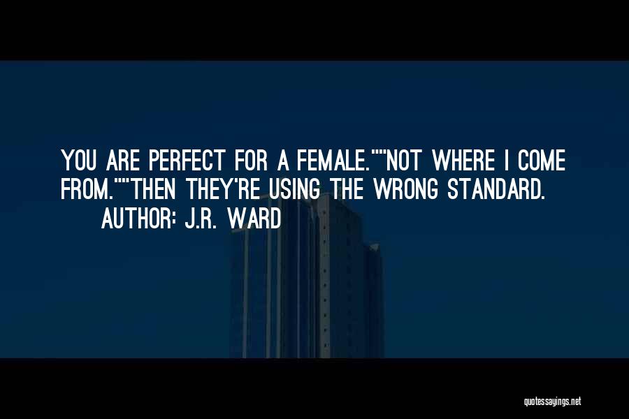 J.R. Ward Quotes: You Are Perfect For A Female.not Where I Come From.then They're Using The Wrong Standard.