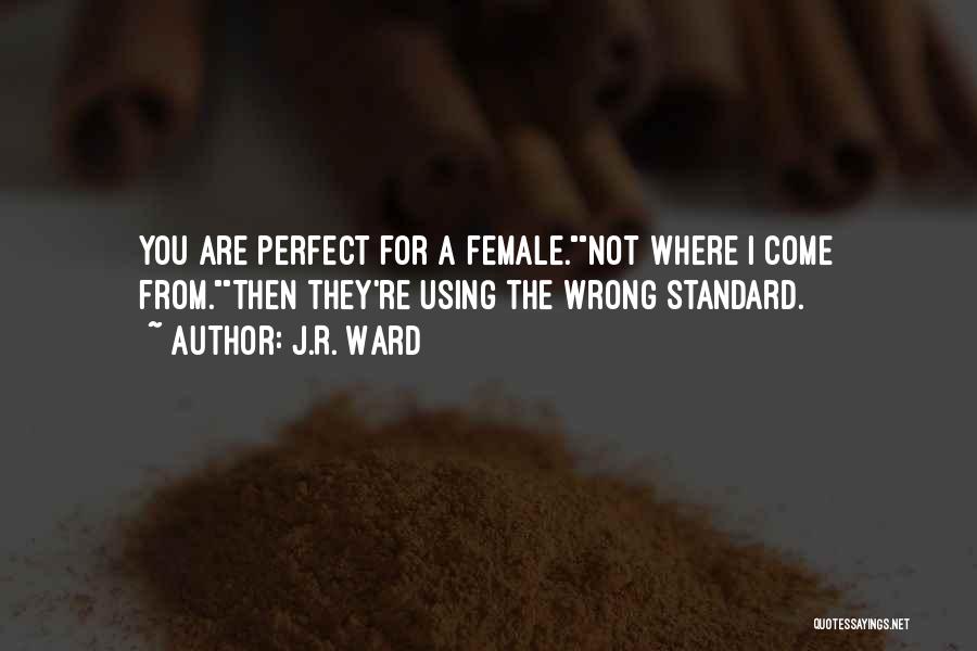 J.R. Ward Quotes: You Are Perfect For A Female.not Where I Come From.then They're Using The Wrong Standard.