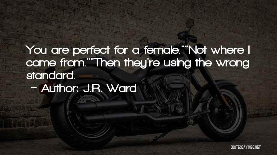 J.R. Ward Quotes: You Are Perfect For A Female.not Where I Come From.then They're Using The Wrong Standard.