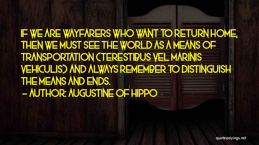 Augustine Of Hippo Quotes: If We Are Wayfarers Who Want To Return Home, Then We Must See The World As A Means Of Transportation