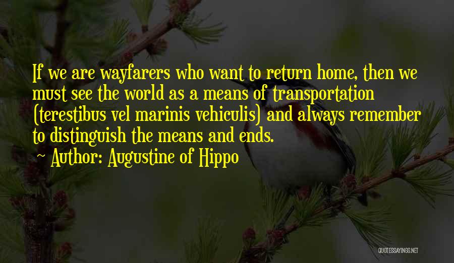 Augustine Of Hippo Quotes: If We Are Wayfarers Who Want To Return Home, Then We Must See The World As A Means Of Transportation