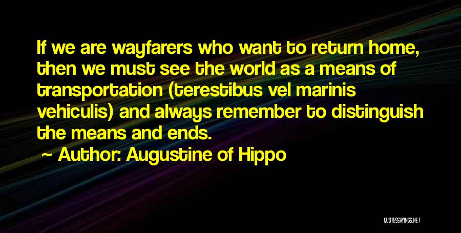 Augustine Of Hippo Quotes: If We Are Wayfarers Who Want To Return Home, Then We Must See The World As A Means Of Transportation