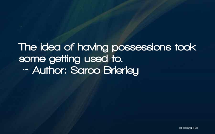 Saroo Brierley Quotes: The Idea Of Having Possessions Took Some Getting Used To.