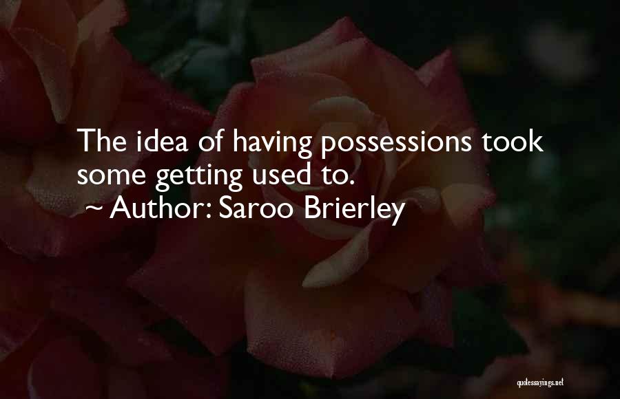 Saroo Brierley Quotes: The Idea Of Having Possessions Took Some Getting Used To.