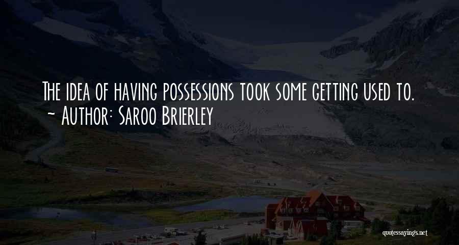 Saroo Brierley Quotes: The Idea Of Having Possessions Took Some Getting Used To.