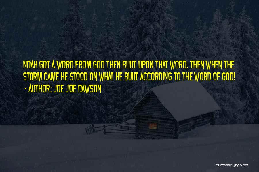 Joe Joe Dawson Quotes: Noah Got A Word From God Then Built Upon That Word. Then When The Storm Came He Stood On What