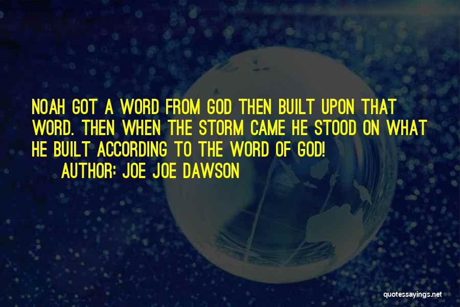 Joe Joe Dawson Quotes: Noah Got A Word From God Then Built Upon That Word. Then When The Storm Came He Stood On What