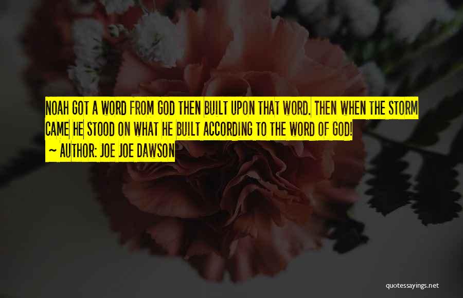 Joe Joe Dawson Quotes: Noah Got A Word From God Then Built Upon That Word. Then When The Storm Came He Stood On What