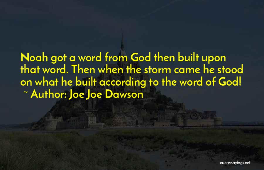 Joe Joe Dawson Quotes: Noah Got A Word From God Then Built Upon That Word. Then When The Storm Came He Stood On What