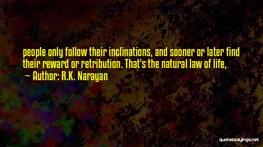 R.K. Narayan Quotes: People Only Follow Their Inclinations, And Sooner Or Later Find Their Reward Or Retribution. That's The Natural Law Of Life,