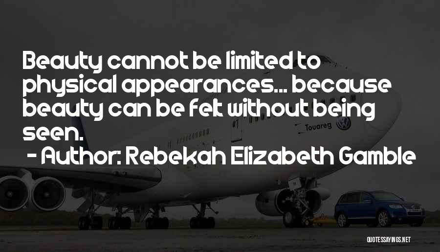 Rebekah Elizabeth Gamble Quotes: Beauty Cannot Be Limited To Physical Appearances... Because Beauty Can Be Felt Without Being Seen.