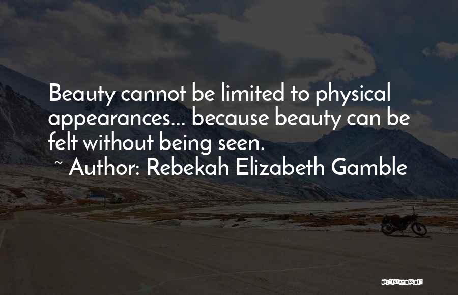 Rebekah Elizabeth Gamble Quotes: Beauty Cannot Be Limited To Physical Appearances... Because Beauty Can Be Felt Without Being Seen.