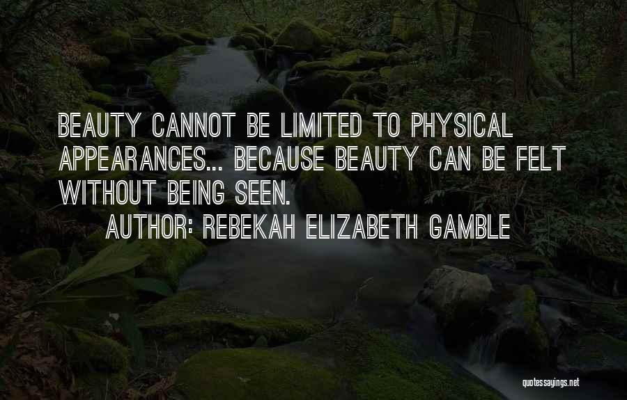 Rebekah Elizabeth Gamble Quotes: Beauty Cannot Be Limited To Physical Appearances... Because Beauty Can Be Felt Without Being Seen.