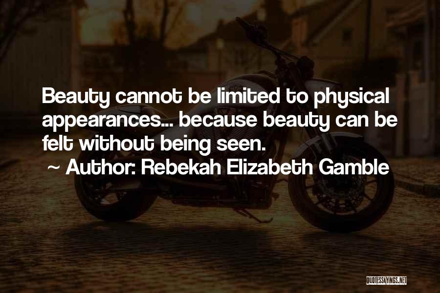 Rebekah Elizabeth Gamble Quotes: Beauty Cannot Be Limited To Physical Appearances... Because Beauty Can Be Felt Without Being Seen.