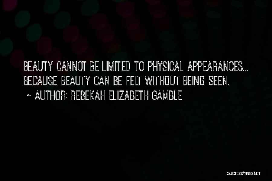 Rebekah Elizabeth Gamble Quotes: Beauty Cannot Be Limited To Physical Appearances... Because Beauty Can Be Felt Without Being Seen.