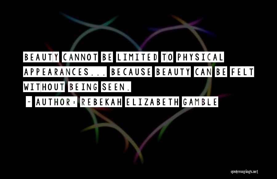 Rebekah Elizabeth Gamble Quotes: Beauty Cannot Be Limited To Physical Appearances... Because Beauty Can Be Felt Without Being Seen.