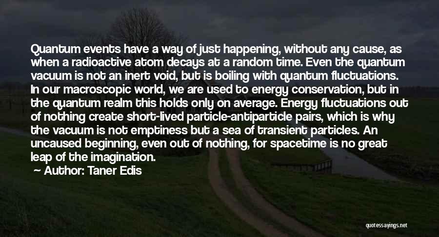 Taner Edis Quotes: Quantum Events Have A Way Of Just Happening, Without Any Cause, As When A Radioactive Atom Decays At A Random