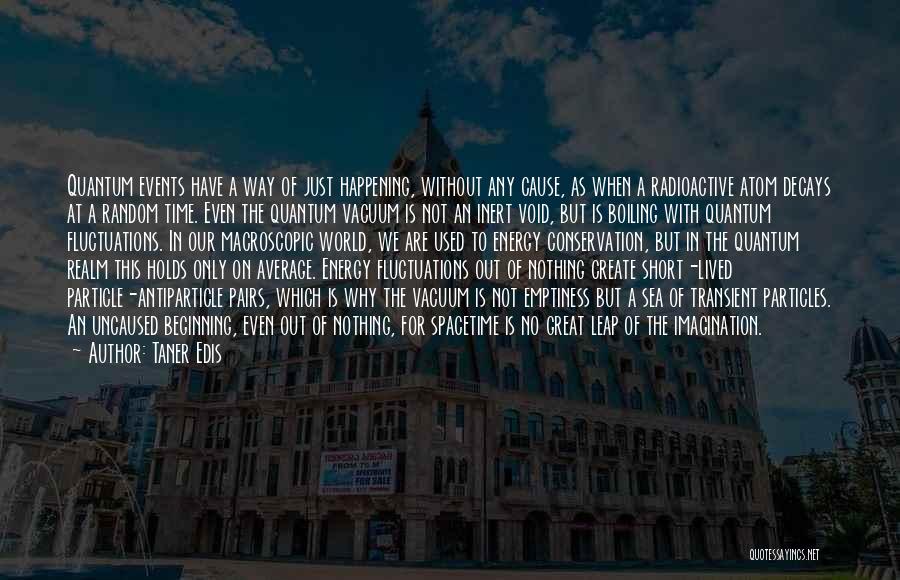 Taner Edis Quotes: Quantum Events Have A Way Of Just Happening, Without Any Cause, As When A Radioactive Atom Decays At A Random