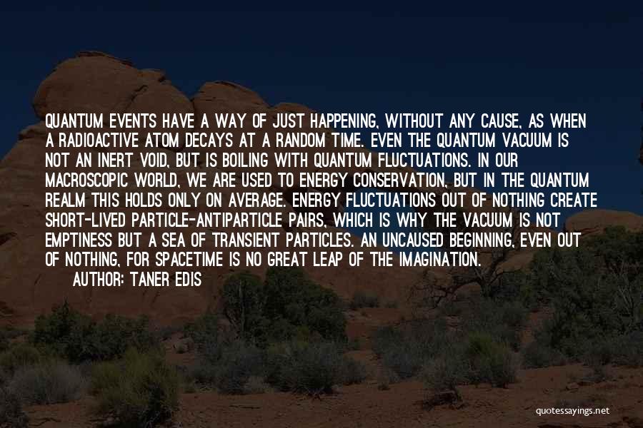 Taner Edis Quotes: Quantum Events Have A Way Of Just Happening, Without Any Cause, As When A Radioactive Atom Decays At A Random