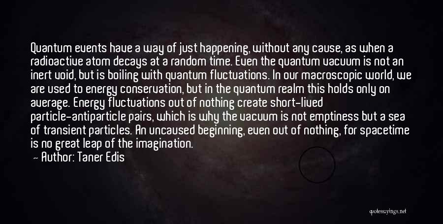 Taner Edis Quotes: Quantum Events Have A Way Of Just Happening, Without Any Cause, As When A Radioactive Atom Decays At A Random