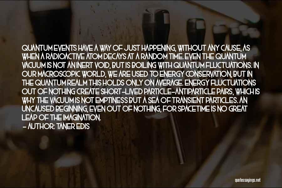 Taner Edis Quotes: Quantum Events Have A Way Of Just Happening, Without Any Cause, As When A Radioactive Atom Decays At A Random