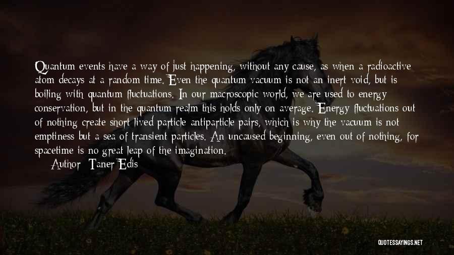 Taner Edis Quotes: Quantum Events Have A Way Of Just Happening, Without Any Cause, As When A Radioactive Atom Decays At A Random