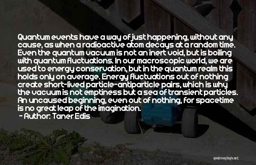 Taner Edis Quotes: Quantum Events Have A Way Of Just Happening, Without Any Cause, As When A Radioactive Atom Decays At A Random