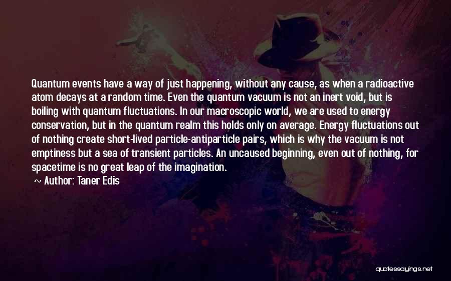 Taner Edis Quotes: Quantum Events Have A Way Of Just Happening, Without Any Cause, As When A Radioactive Atom Decays At A Random