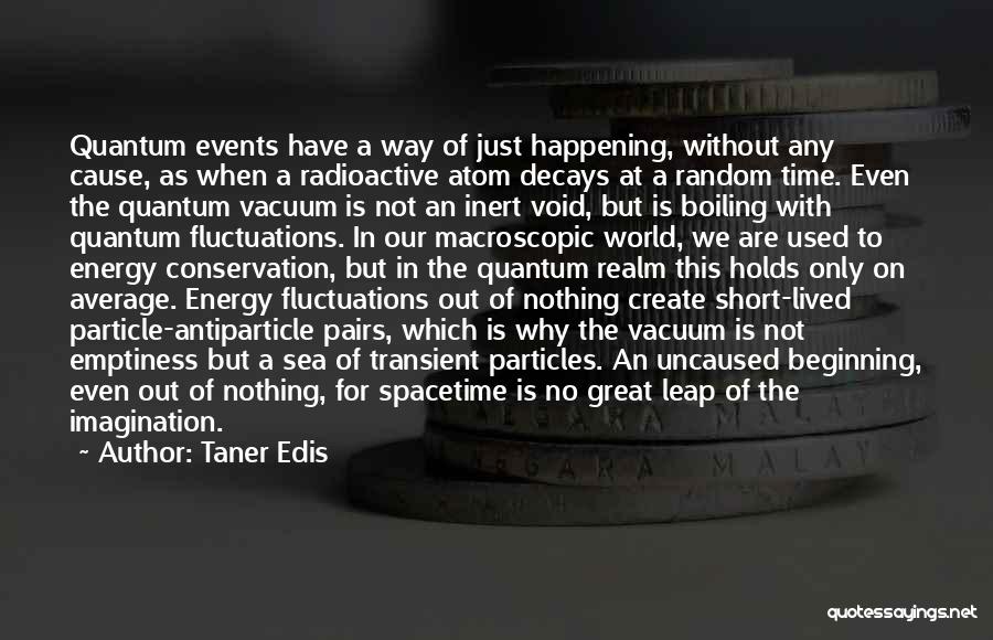 Taner Edis Quotes: Quantum Events Have A Way Of Just Happening, Without Any Cause, As When A Radioactive Atom Decays At A Random