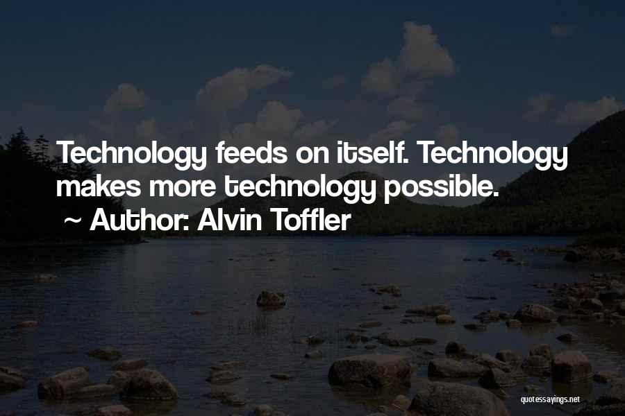 Alvin Toffler Quotes: Technology Feeds On Itself. Technology Makes More Technology Possible.