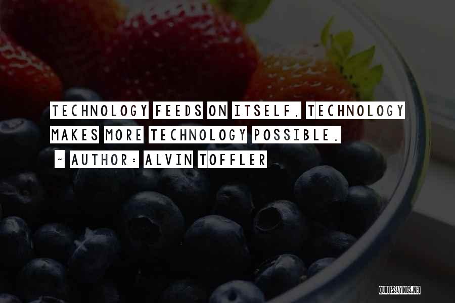 Alvin Toffler Quotes: Technology Feeds On Itself. Technology Makes More Technology Possible.