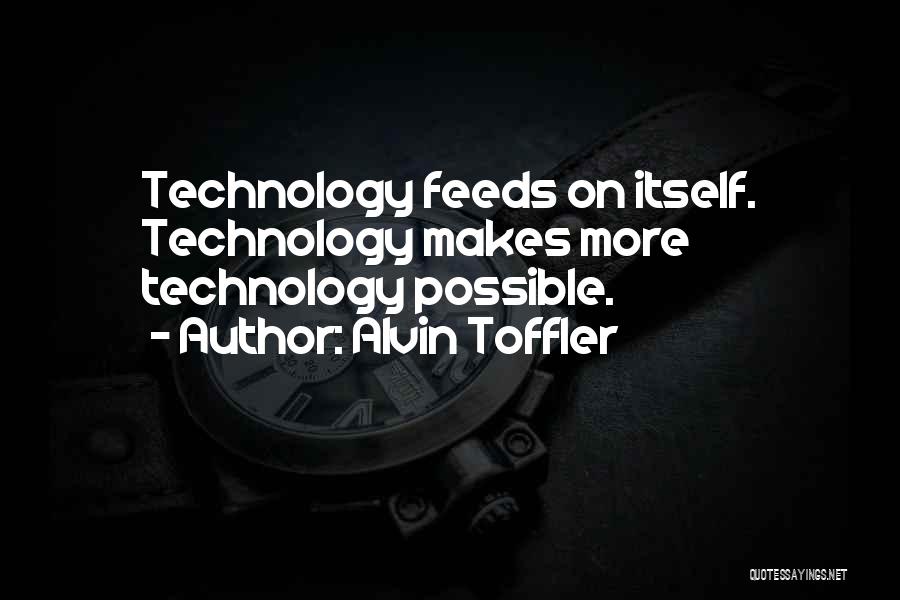 Alvin Toffler Quotes: Technology Feeds On Itself. Technology Makes More Technology Possible.