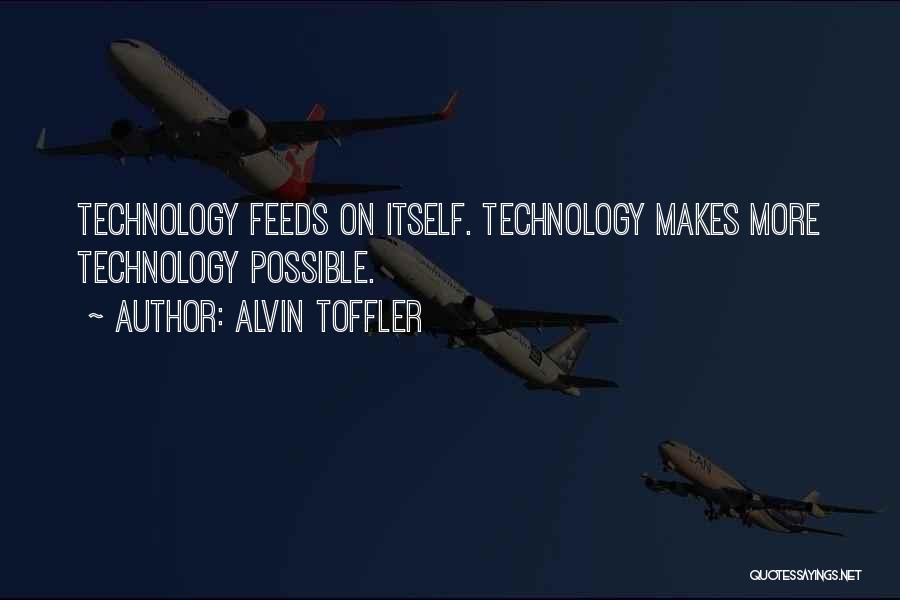Alvin Toffler Quotes: Technology Feeds On Itself. Technology Makes More Technology Possible.