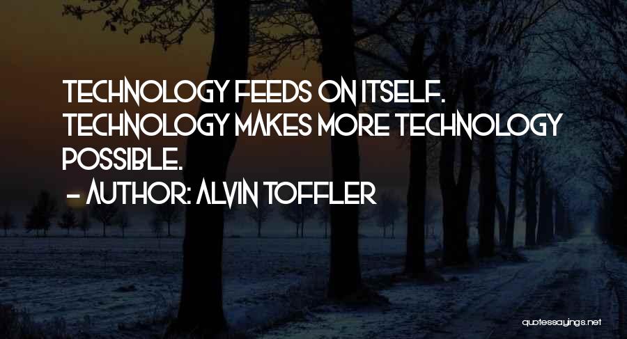 Alvin Toffler Quotes: Technology Feeds On Itself. Technology Makes More Technology Possible.