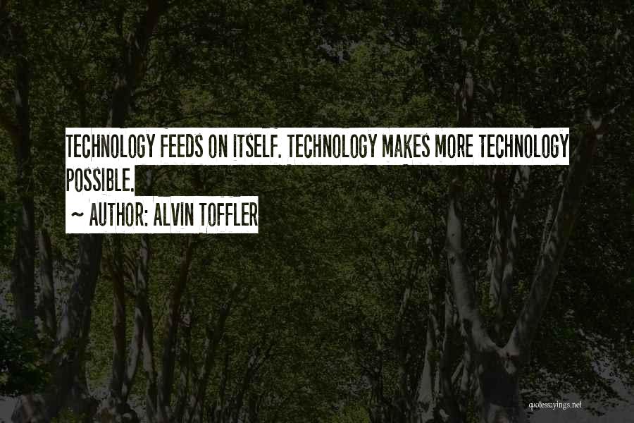 Alvin Toffler Quotes: Technology Feeds On Itself. Technology Makes More Technology Possible.