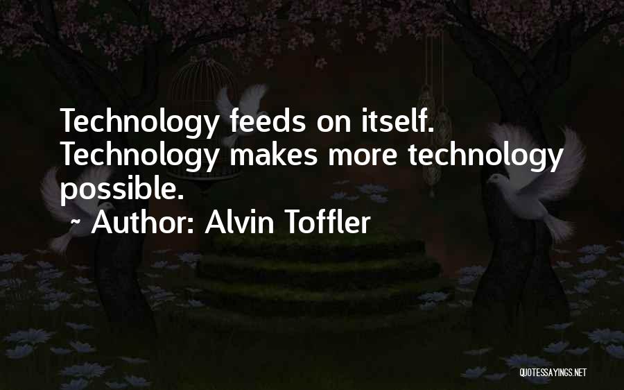 Alvin Toffler Quotes: Technology Feeds On Itself. Technology Makes More Technology Possible.