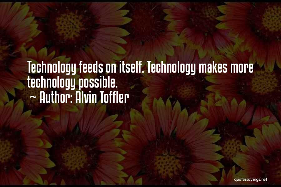 Alvin Toffler Quotes: Technology Feeds On Itself. Technology Makes More Technology Possible.