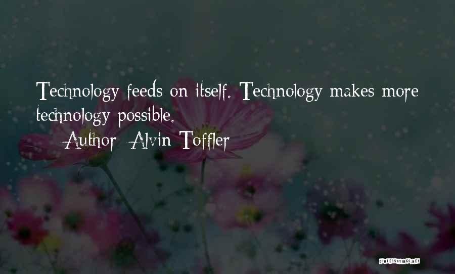 Alvin Toffler Quotes: Technology Feeds On Itself. Technology Makes More Technology Possible.
