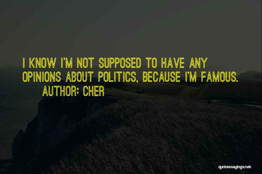 Cher Quotes: I Know I'm Not Supposed To Have Any Opinions About Politics, Because I'm Famous.