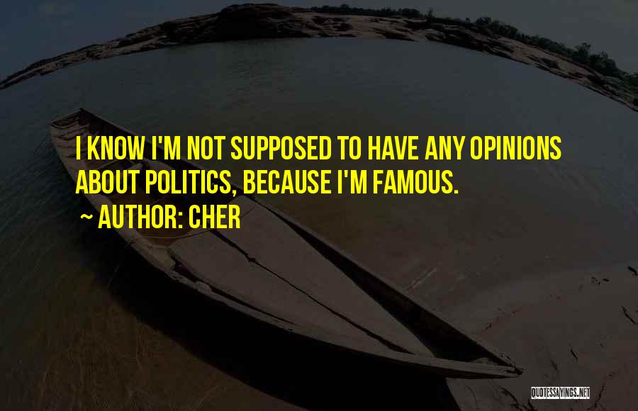 Cher Quotes: I Know I'm Not Supposed To Have Any Opinions About Politics, Because I'm Famous.