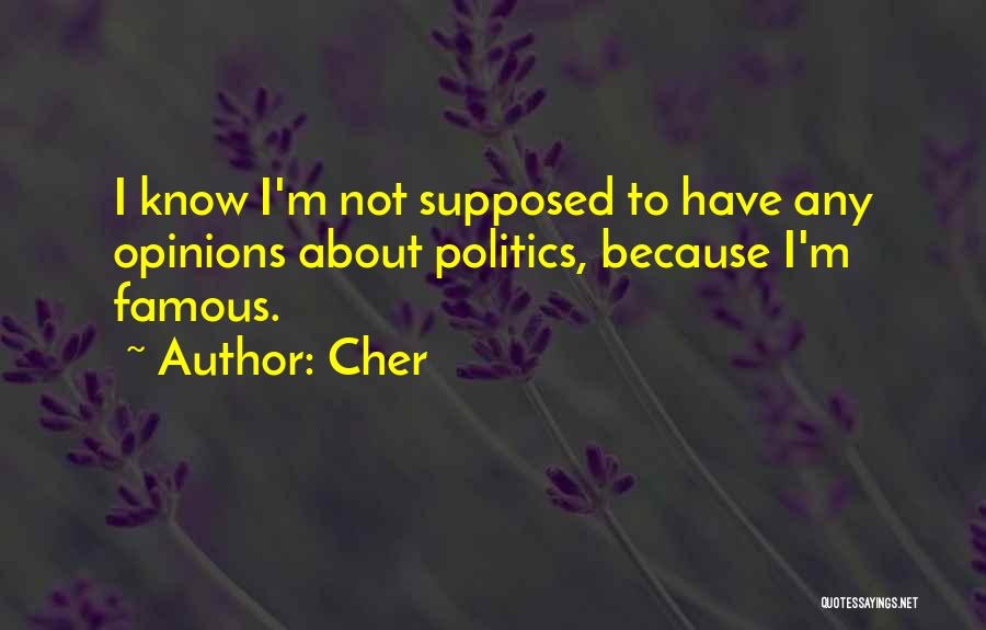 Cher Quotes: I Know I'm Not Supposed To Have Any Opinions About Politics, Because I'm Famous.
