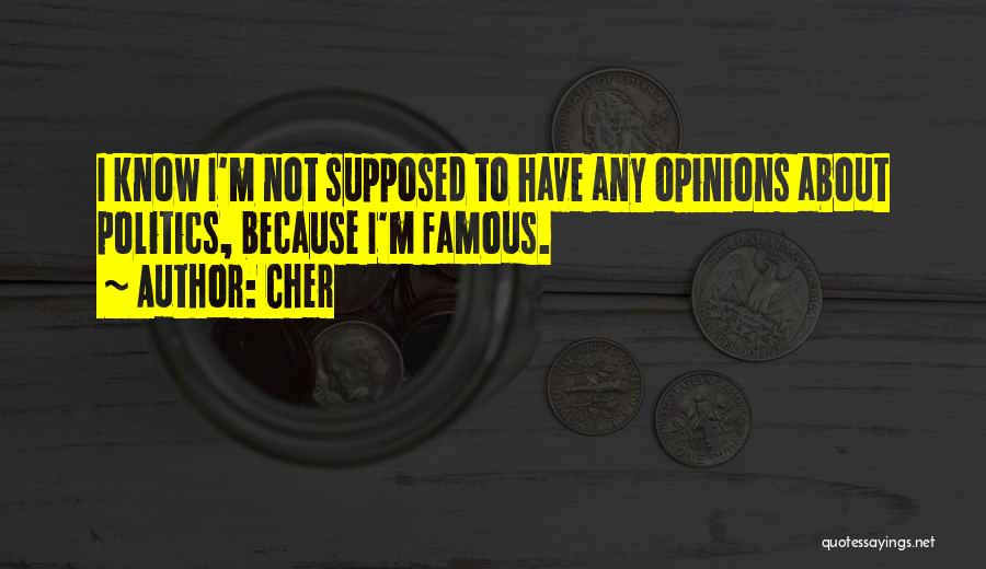 Cher Quotes: I Know I'm Not Supposed To Have Any Opinions About Politics, Because I'm Famous.